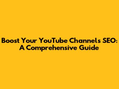 Boost Your YouTube Channel's SEO: A Comprehensive Guide
