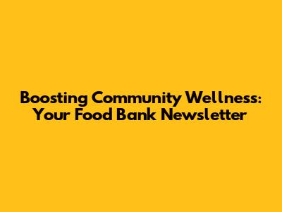 Boosting Community Wellness: Your Food Bank Newsletter