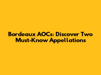 Bordeaux AOCs: Discover Two Must-Know Appellations