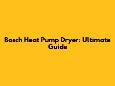 Bosch Heat Pump Dryer: Ultimate Guide