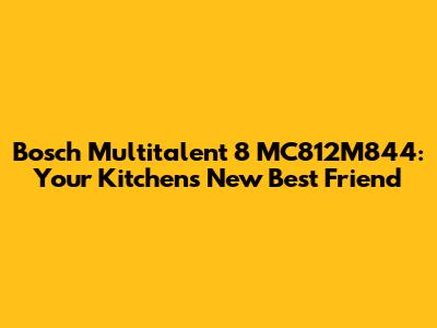 Bosch Multitalent 8 MC812M844: Your Kitchen's New Best Friend