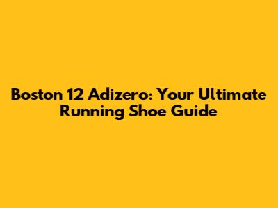Boston 12 Adizero: Your Ultimate Running Shoe Guide