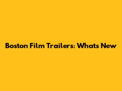 Boston Film Trailers: What's New
