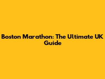 Boston Marathon: The Ultimate UK Guide