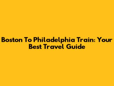 Boston To Philadelphia Train: Your Best Travel Guide