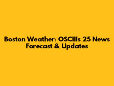 Boston Weather: OSCIII's 25 News Forecast & Updates