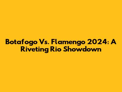 Botafogo Vs. Flamengo 2024: A Riveting Rio Showdown