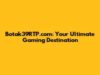 Botak39RTP.com: Your Ultimate Gaming Destination