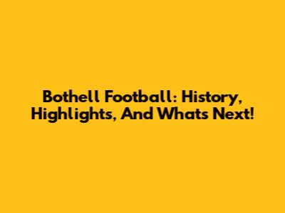Bothell Football: History, Highlights, And What's Next!
