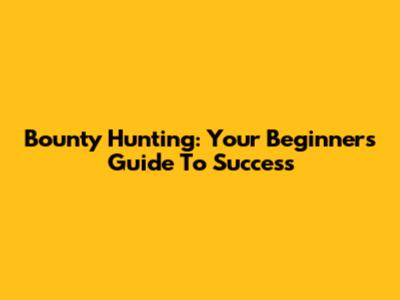 Bounty Hunting: Your Beginner's Guide To Success