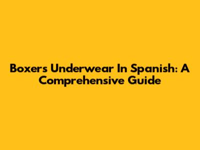 Boxers Underwear In Spanish: A Comprehensive Guide