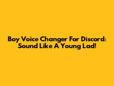 Boy Voice Changer For Discord: Sound Like A Young Lad!