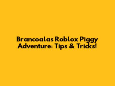 Brancoala's Roblox Piggy Adventure: Tips & Tricks!