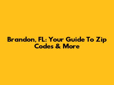 Brandon, FL: Your Guide To Zip Codes & More