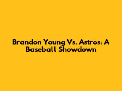 Brandon Young Vs. Astros: A Baseball Showdown