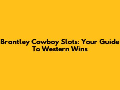 Brantley Cowboy Slots: Your Guide To Western Wins
