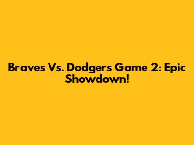 Braves Vs. Dodgers Game 2: Epic Showdown!