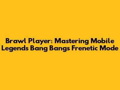 Brawl Player: Mastering Mobile Legends Bang Bang's Frenetic Mode