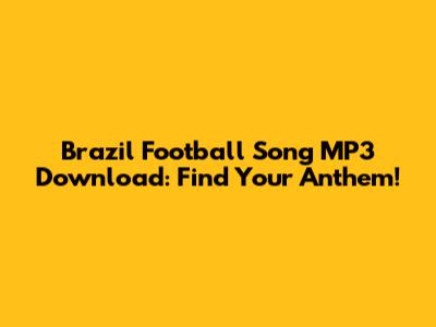 Brazil Football Song MP3 Download: Find Your Anthem!