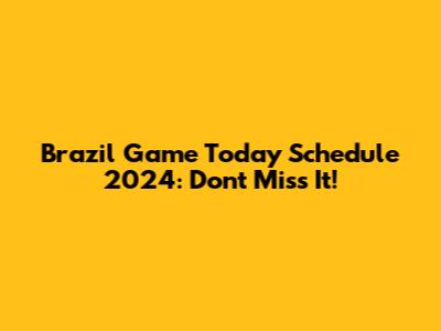 Brazil Game Today Schedule 2024: Don't Miss It!