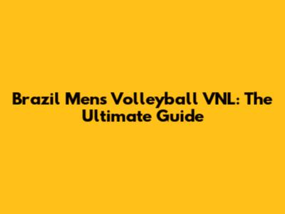 Brazil Men's Volleyball VNL: The Ultimate Guide