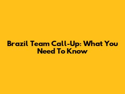 Brazil Team Call-Up: What You Need To Know