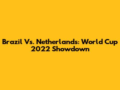 Brazil Vs. Netherlands: World Cup 2022 Showdown