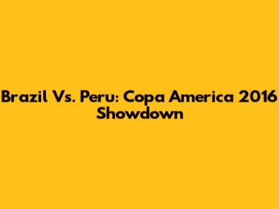 Brazil Vs. Peru: Copa America 2016 Showdown