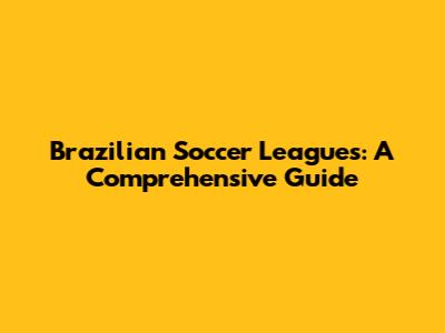 Brazilian Soccer Leagues: A Comprehensive Guide