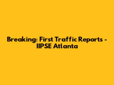 Breaking: First Traffic Reports - IIPSE Atlanta