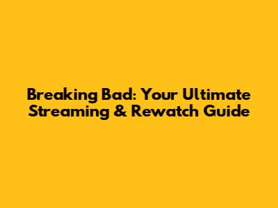 Breaking Bad: Your Ultimate Streaming & Rewatch Guide