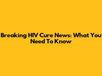 Breaking HIV Cure News: What You Need To Know