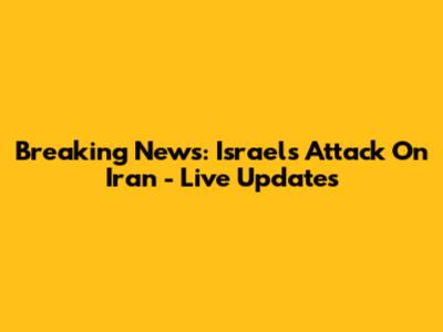 Breaking News: Israel's Attack On Iran - Live Updates
