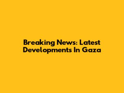 Breaking News: Latest Developments In Gaza