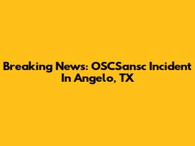Breaking News: OSCSansc Incident In Angelo, TX