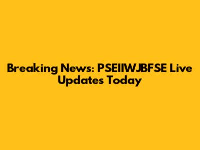 Breaking News: PSEIIWJBFSE Live Updates Today