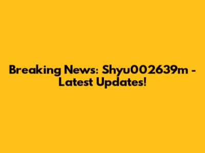 Breaking News: Shyu002639m - Latest Updates!