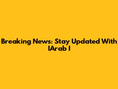 Breaking News: Stay Updated With IArab I