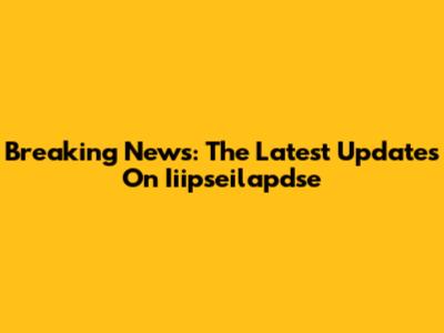 Breaking News: The Latest Updates On Iiipseilapdse