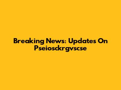 Breaking News: Updates On Pseiosckrgvscse