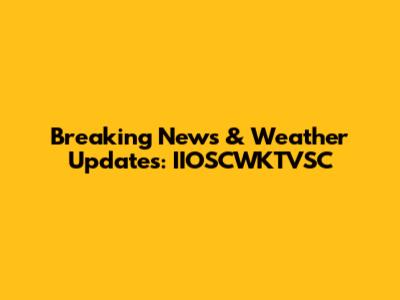 Breaking News & Weather Updates: IIOSCWKTVSC