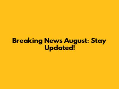 Breaking News August: Stay Updated!