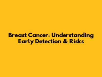 Breast Cancer: Understanding Early Detection & Risks