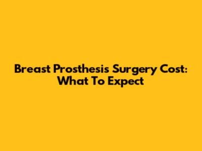 Breast Prosthesis Surgery Cost: What To Expect