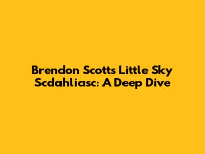 Brendon Scott's Little Sky Scdahliasc: A Deep Dive