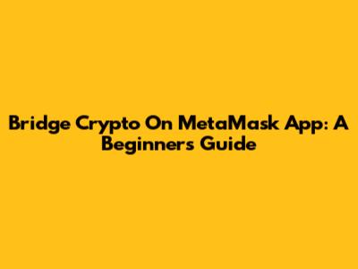 Bridge Crypto On MetaMask App: A Beginner's Guide
