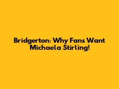 Bridgerton: Why Fans Want Michaela Stirling!