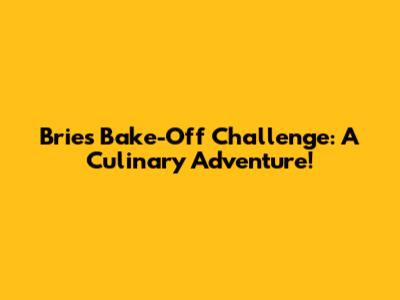 Brie's Bake-Off Challenge: A Culinary Adventure!