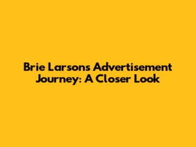 Brie Larson's Advertisement Journey: A Closer Look