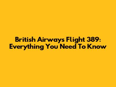 British Airways Flight 389: Everything You Need To Know